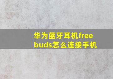 华为蓝牙耳机free buds怎么连接手机